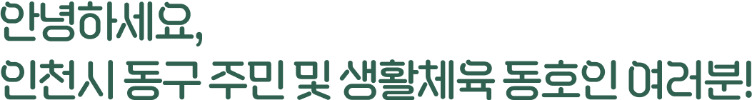 안녕하세요, 인천시 동구 주민 및 생활체육 동호인 여러분!